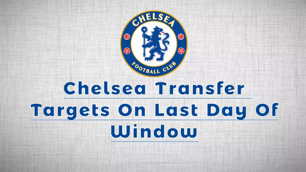 Chelsea Transfer Targets On Last Day Of Window
